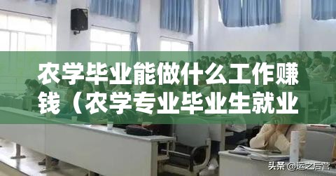 农学毕业能做什么工作赚钱（农学专业毕业生就业方向分析）