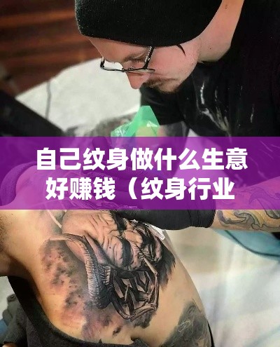 自己纹身做什么生意好赚钱（纹身行业的创业发展方向）