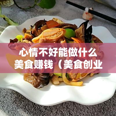 心情不好能做什么美食赚钱（美食创业项目推荐）