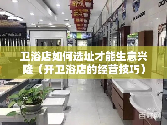 卫浴店如何选址才能生意兴隆（开卫浴店的经营技巧）