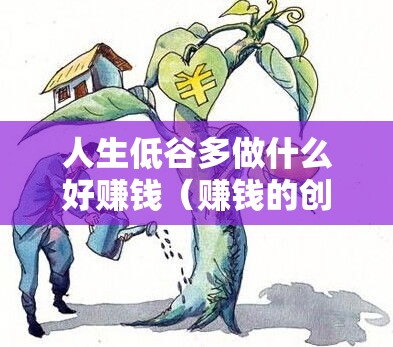 人生低谷多做什么好赚钱（赚钱的创业建议）