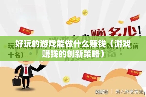 好玩的游戏能做什么赚钱（游戏赚钱的创新策略）