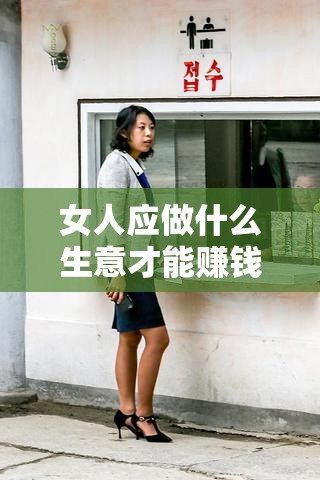 女人应做什么生意才能赚钱（创业好项目推荐）