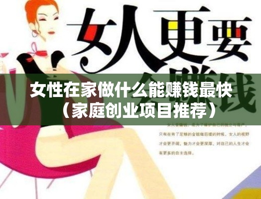 女性在家做什么能赚钱最快（家庭创业项目推荐）