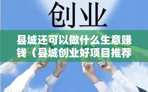 县城还可以做什么生意赚钱（县城创业好项目推荐）