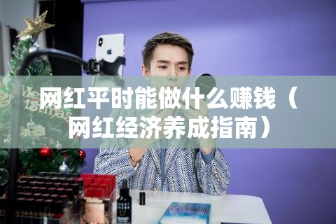 网红平时能做什么赚钱（网红经济养成指南）