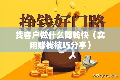 找客户做什么赚钱快（实用赚钱技巧分享）