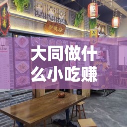 大同做什么小吃赚钱最多（大同特色美食创业项目）