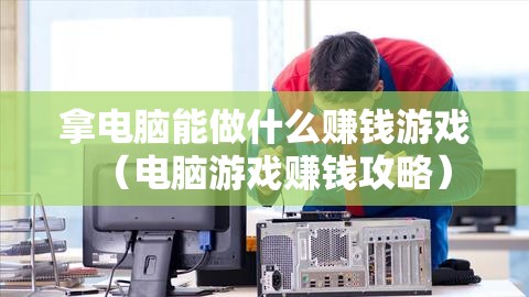 拿电脑能做什么赚钱游戏（电脑游戏赚钱攻略）