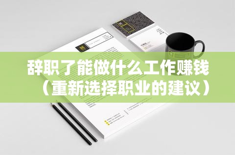 辞职了能做什么工作赚钱（重新选择职业的建议）