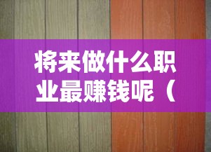 将来做什么职业最赚钱呢（职业发展趋势分析）