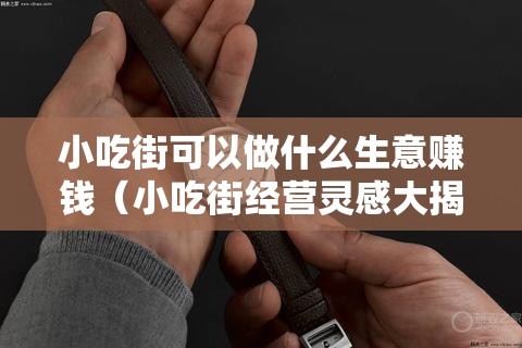 小吃街可以做什么生意赚钱（小吃街经营灵感大揭秘）