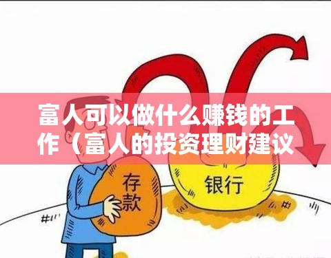 富人可以做什么赚钱的工作（富人的投资理财建议）