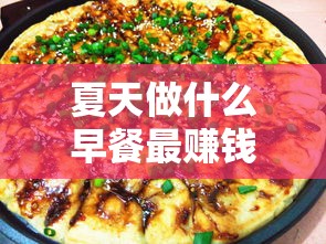 夏天做什么早餐最赚钱呢（夏季早餐创业项目推荐）