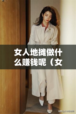 女人地摊做什么赚钱呢（女性创业项目推荐）