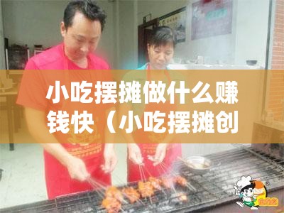 小吃摆摊做什么赚钱快（小吃摆摊创业项目推荐）