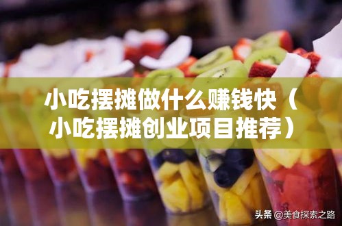 小吃摆摊做什么赚钱快（小吃摆摊创业项目推荐）