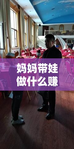 妈妈带娃做什么赚钱呢（妈妈创业赚钱心得）