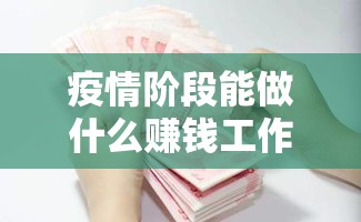 疫情阶段能做什么赚钱工作（疫情下的创业赚钱项目）