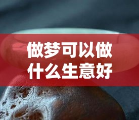 做梦可以做什么生意好赚钱（创业项目选择指南）