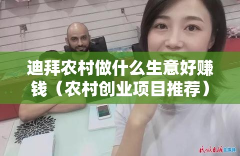 迪拜农村做什么生意好赚钱（农村创业项目推荐）