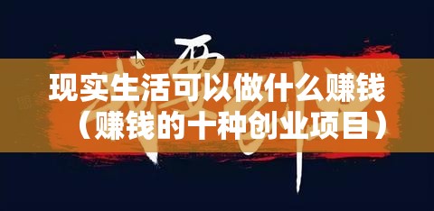 现实生活可以做什么赚钱（赚钱的十种创业项目）