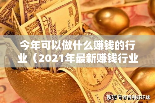 今年可以做什么赚钱的行业（2021年最新赚钱行业趋势分析）