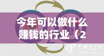 今年可以做什么赚钱的行业（2021年最新赚钱行业趋势分析）