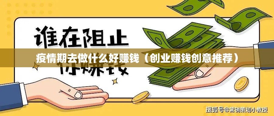 疫情期去做什么好赚钱（创业赚钱创意推荐）