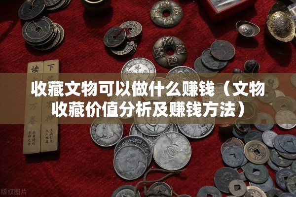 收藏文物可以做什么赚钱（文物收藏价值分析及赚钱方法）