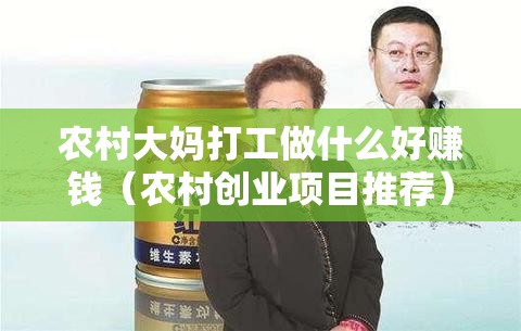 农村大妈打工做什么好赚钱（农村创业项目推荐）