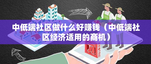 中低端社区做什么好赚钱（中低端社区经济适用的商机）