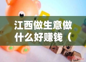 江西做生意做什么好赚钱（创业项目推荐）