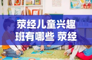 荥经儿童兴趣班有哪些 荥经县幼儿园招聘