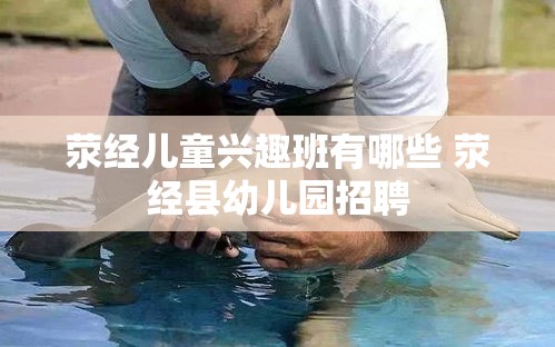 荥经儿童兴趣班有哪些 荥经县幼儿园招聘