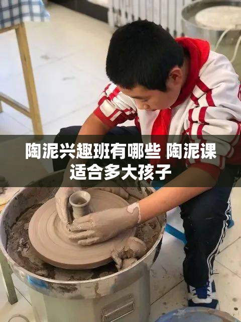 陶泥兴趣班有哪些 陶泥课适合多大孩子