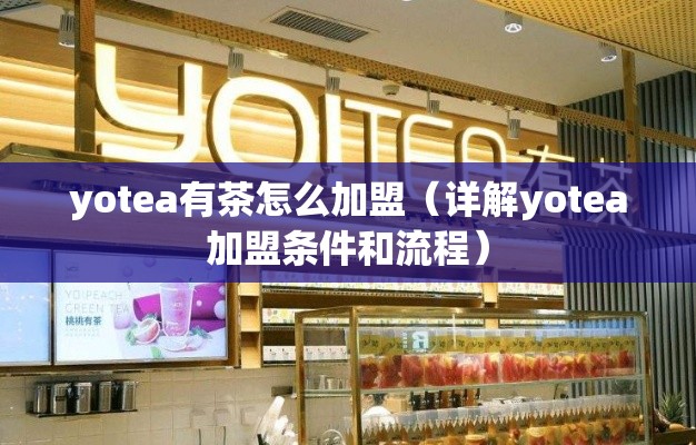 yotea有茶怎么加盟（详解yotea加盟条件和流程）