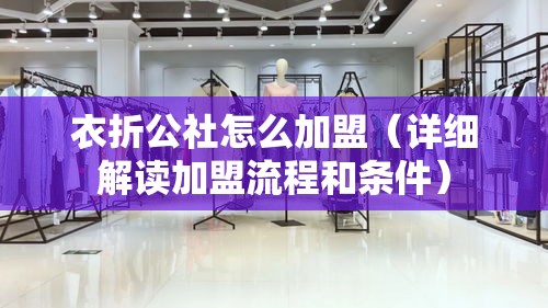 衣折公社怎么加盟（详细解读加盟流程和条件）