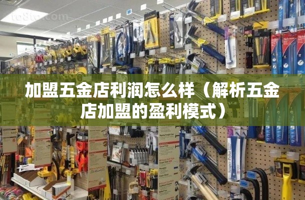 加盟五金店利润怎么样（解析五金店加盟的盈利模式）