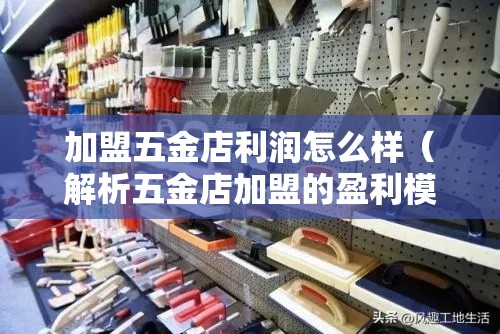 加盟五金店利润怎么样（解析五金店加盟的盈利模式）