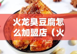 火龙臭豆腐怎么加盟店（火龙臭豆腐加盟流程详解）