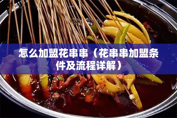 怎么加盟花串串（花串串加盟条件及流程详解）