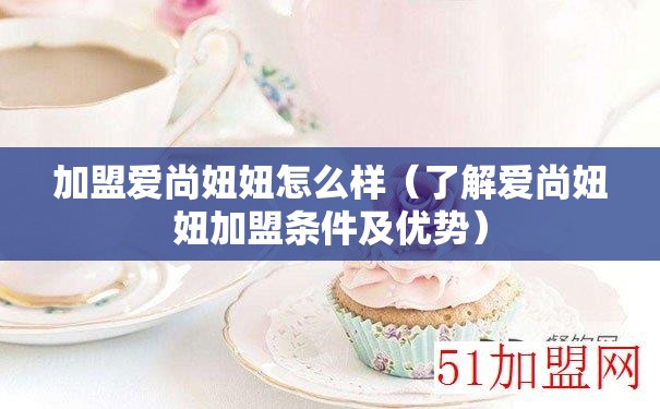 加盟爱尚妞妞怎么样（了解爱尚妞妞加盟条件及优势）