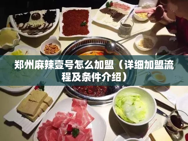 郑州麻辣壹号怎么加盟（详细加盟流程及条件介绍）