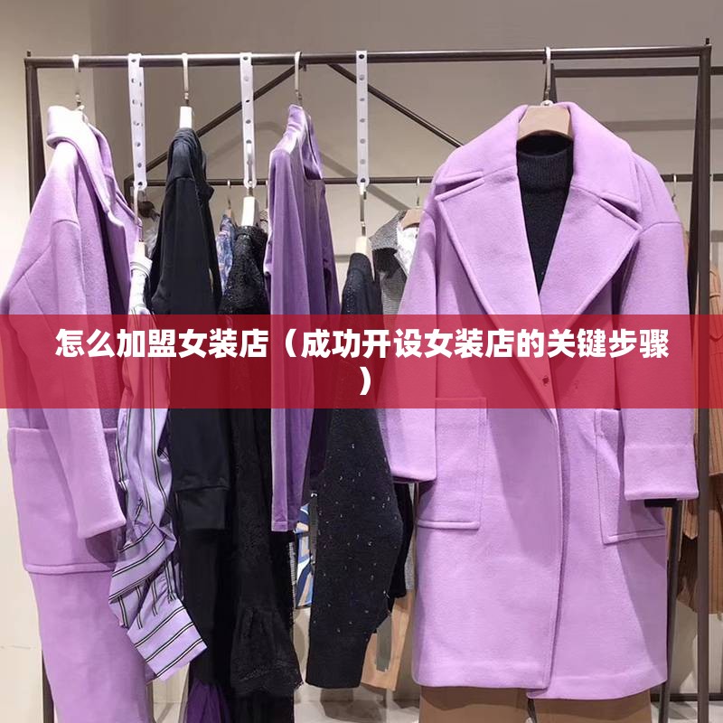 怎么加盟女装店（成功开设女装店的关键步骤）