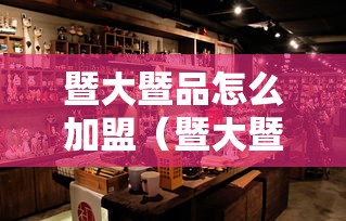 暨大暨品怎么加盟（暨大暨品加盟条件和流程）