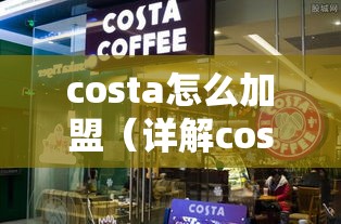 costa怎么加盟（详解costa加盟流程）