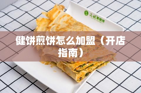 健饼煎饼怎么加盟（开店指南）