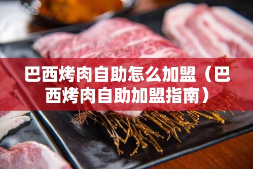 巴西烤肉自助怎么加盟（巴西烤肉自助加盟指南）