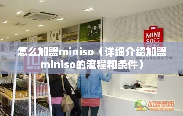 怎么加盟miniso（详细介绍加盟miniso的流程和条件）